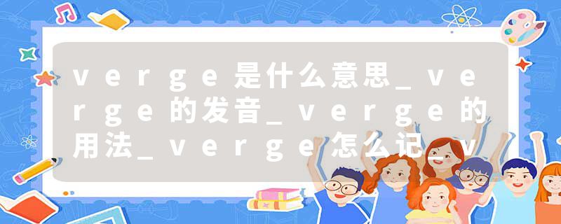 verge是什么意思_verge的发音_verge的用法_verge怎么记_verge翻译