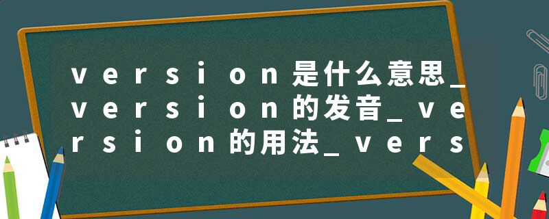 version是什么意思_version的发音_version的用法_version怎么记_version翻译