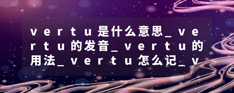 vertu是什么意思_vertu的发音_vertu的用法_vertu怎么记_vertu翻译