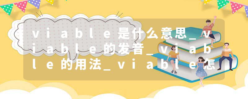 viable是什么意思_viable的发音_viable的用法_viable怎么记_viable翻译