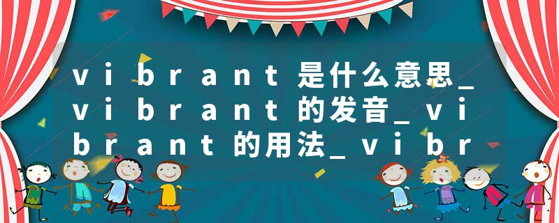 vibrant是什么意思_vibrant的发音_vibrant的用法_vibrant怎么记_vibrant翻译