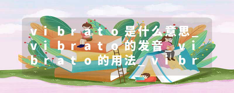 vibrato是什么意思_vibrato的发音_vibrato的用法_vibrato怎么记_vibrato翻译