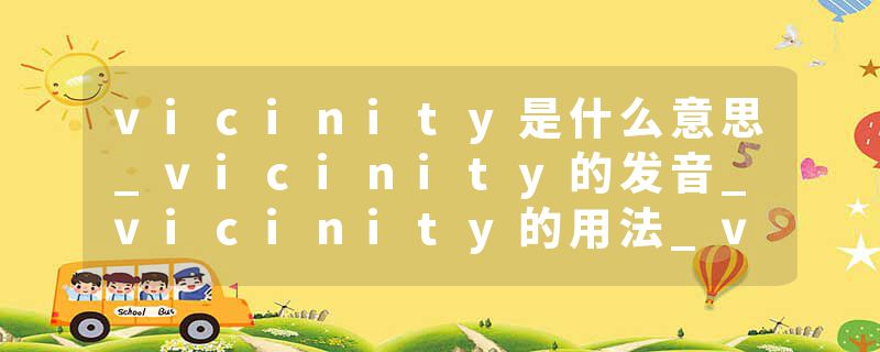 vicinity是什么意思_vicinity的发音_vicinity的用法_vicinity怎么记_vicinity翻译