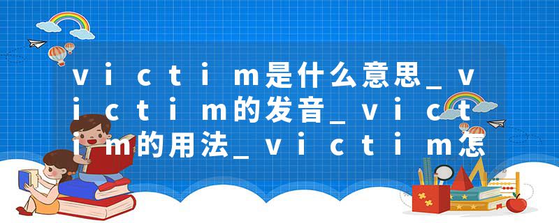 victim是什么意思_victim的发音_victim的用法_victim怎么记_victim翻译