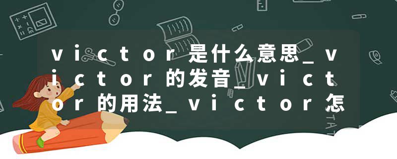 victor是什么意思_victor的发音_victor的用法_victor怎么记_victor翻译