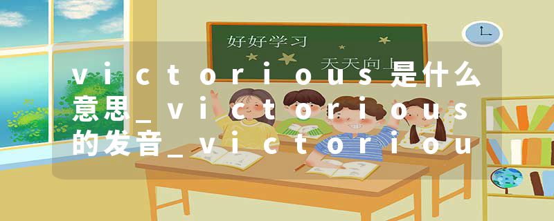 victorious是什么意思_victorious的发音_victorious的用法_victorious怎么记_victorious翻译