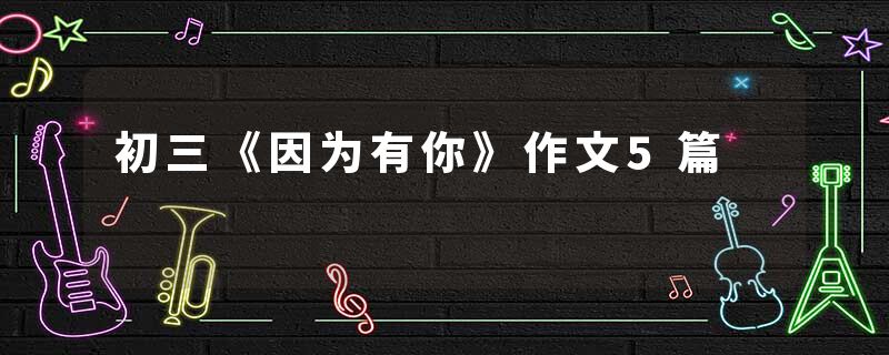初三《因为有你》作文5篇