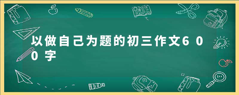 以做自己为题的初三作文600字