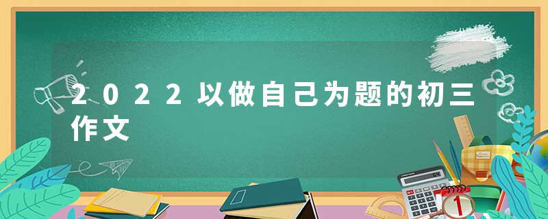 2022以做自己为题的初三作文