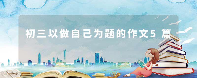 初三以做自己为题的作文5篇