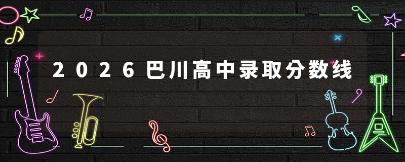 2026巴川高中录取分数线