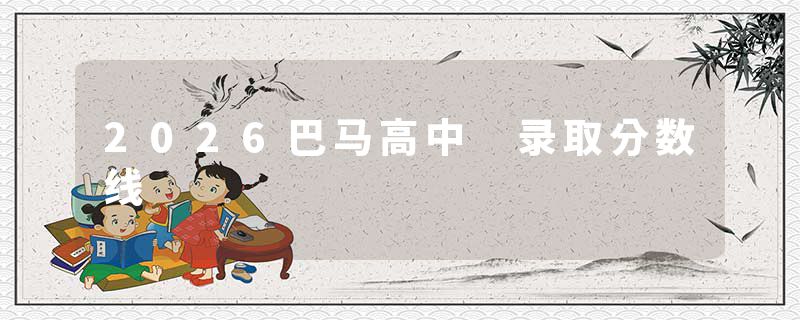 2026巴马高中 录取分数线