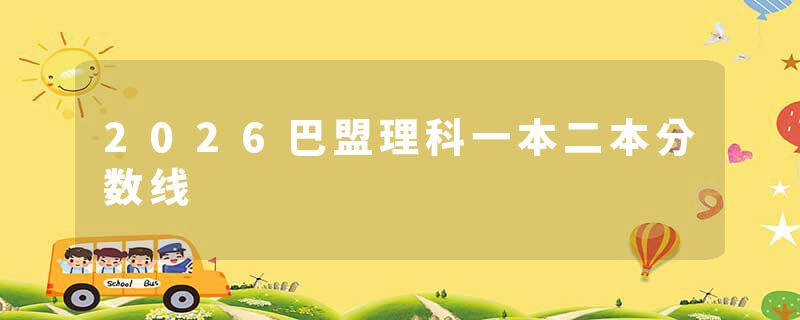 2026巴盟理科一本二本分数线