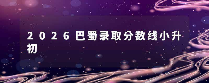 2026巴蜀录取分数线小升初
