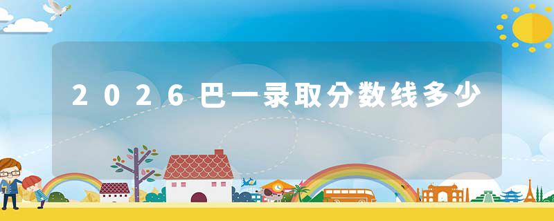 2026巴一录取分数线多少