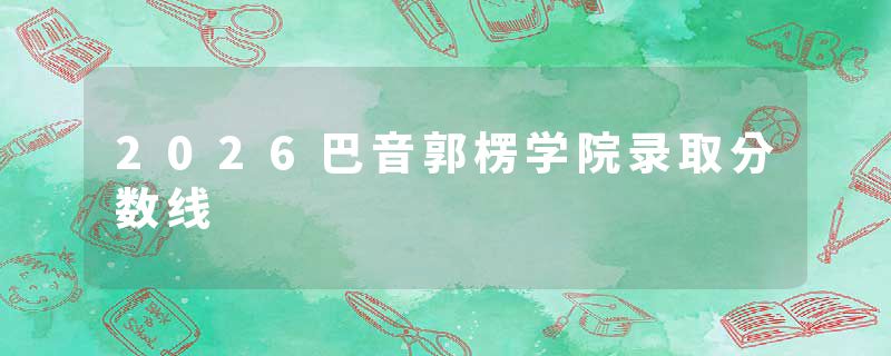 2026巴音郭楞学院录取分数线