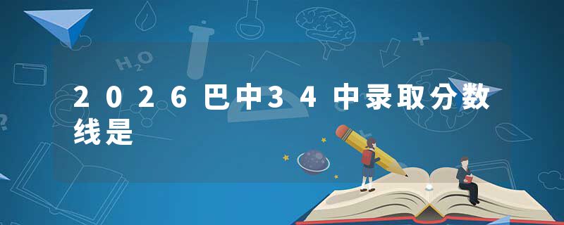 2026巴中34中录取分数线是