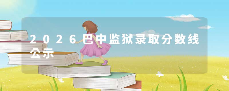 2026巴中监狱录取分数线公示