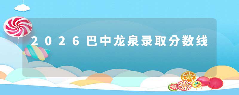 2026巴中龙泉录取分数线
