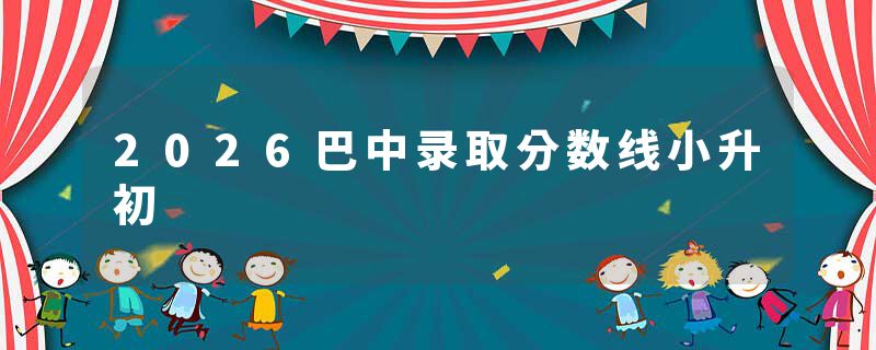 2026巴中录取分数线小升初