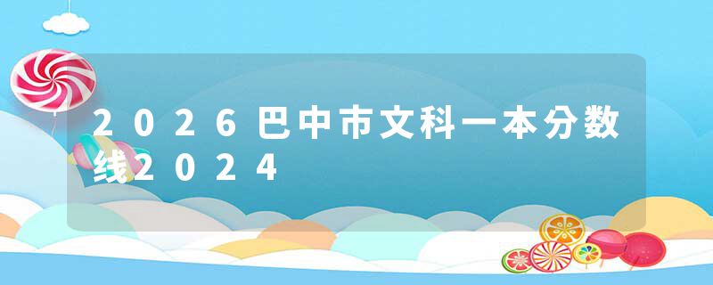 2026巴中市文科一本分数线2024