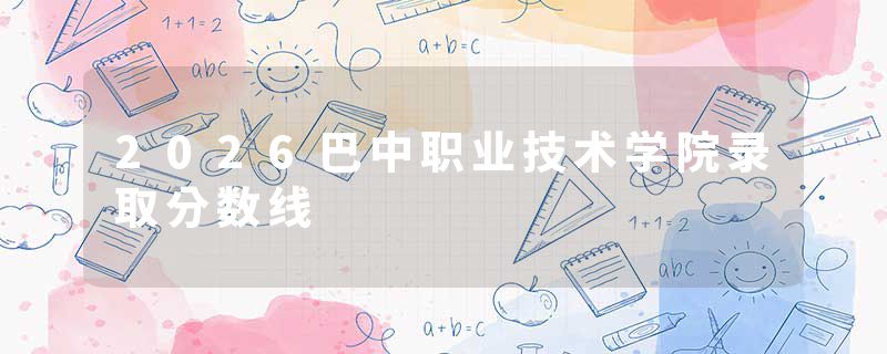 2026巴中职业技术学院录取分数线