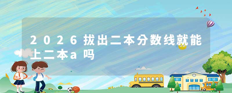 2026拔出二本分数线就能上二本a吗