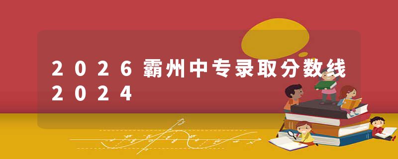 2026霸州中专录取分数线2024