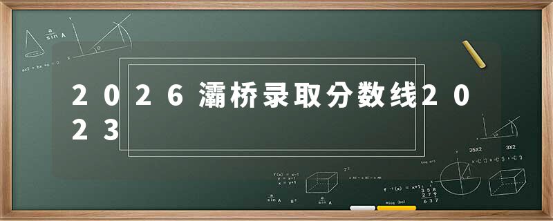 2026灞桥录取分数线2023