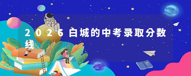 2026白城的中考录取分数线