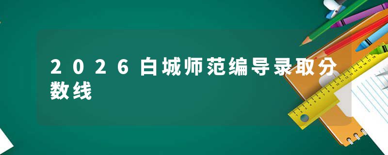 2026白城师范编导录取分数线