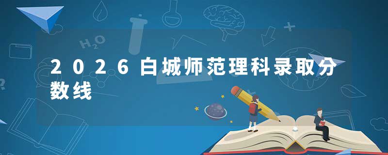 2026白城师范理科录取分数线