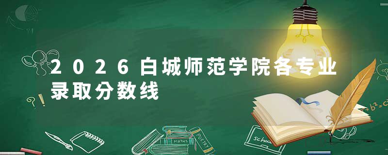 2026白城师范学院各专业录取分数线