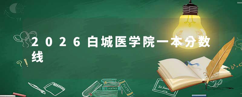 2026白城医学院一本分数线