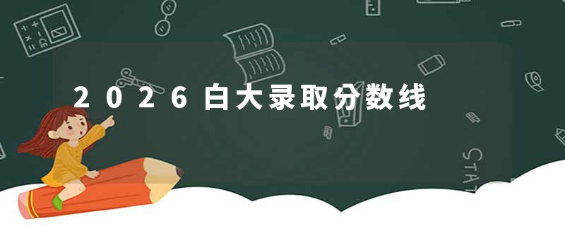 2026白大录取分数线