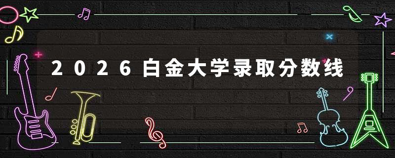 2026白金大学录取分数线