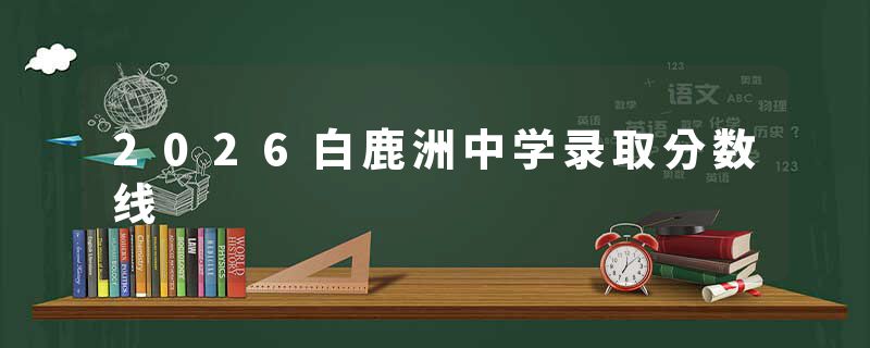 2026白鹿洲中学录取分数线