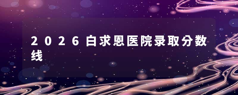 2026白求恩医院录取分数线