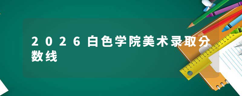 2026白色学院美术录取分数线