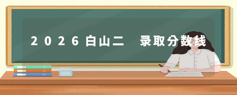 2026白山二 录取分数线