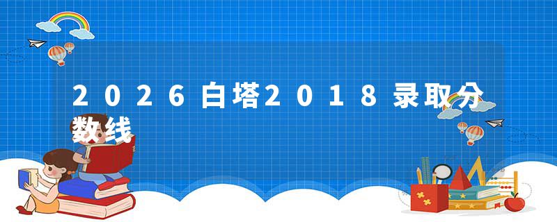 2026白塔2018录取分数线