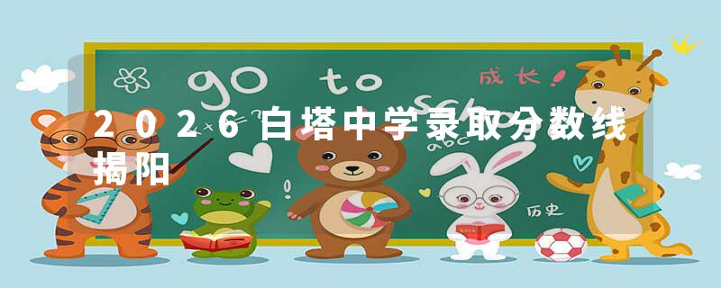 2026白塔中学录取分数线揭阳