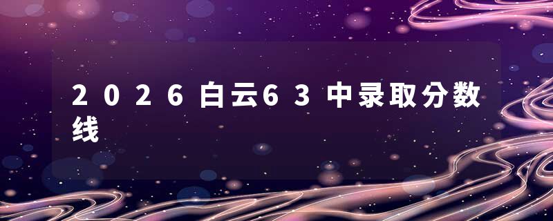 2026白云63中录取分数线