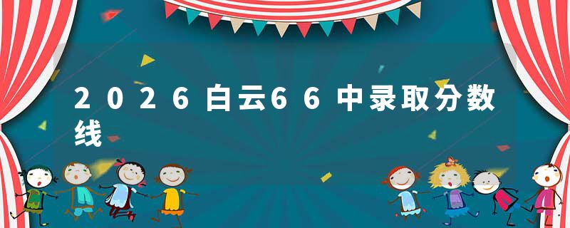 2026白云66中录取分数线