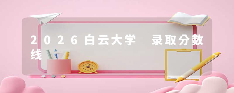 2026白云大学 录取分数线