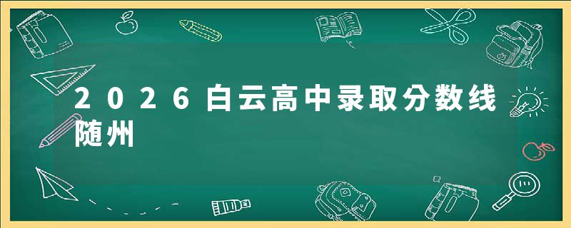 2026白云高中录取分数线随州