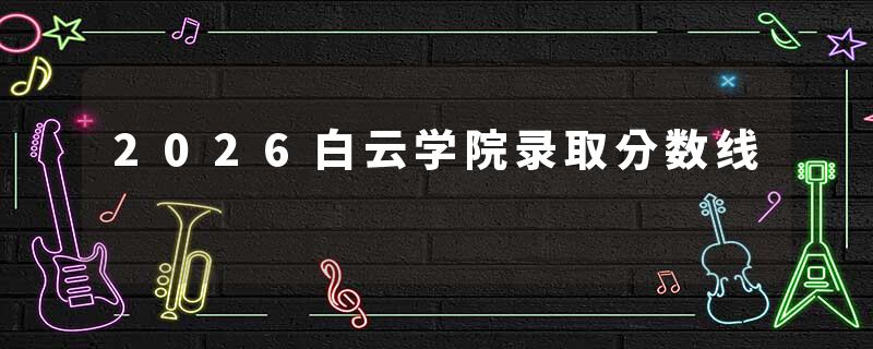2026白云学院录取分数线