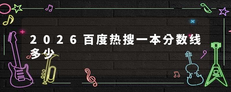 2026百度热搜一本分数线多少