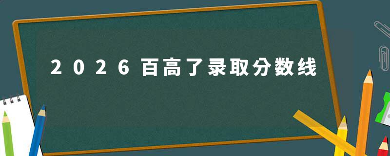 2026百高了录取分数线