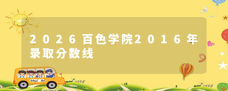 2026百色学院2016年录取分数线